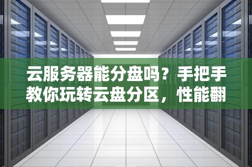 云服务器能分盘吗？手把手教你玩转云盘分区，性能翻倍不是梦！