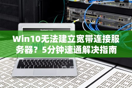 Win10无法建立宽带连接服务器？5分钟速通解决指南！