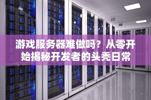 游戏服务器难做吗？从零开始揭秘开发者的头秃日常