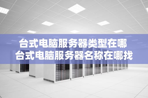 台式电脑服务器类型在哪 台式电脑服务器名称在哪找