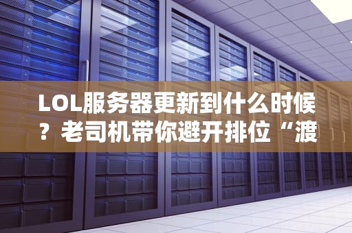 LOL服务器更新到什么时候？老司机带你避开排位“渡劫”雷区！