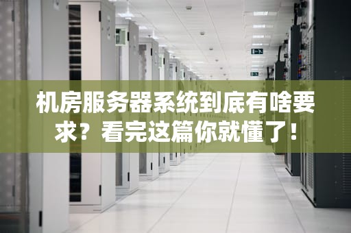 机房服务器系统到底有啥要求？看完这篇你就懂了！