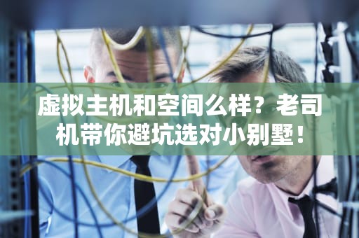 虚拟主机和空间么样？老司机带你避坑选对小别墅！