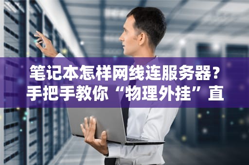 笔记本怎样网线连服务器？手把手教你“物理外挂”直连！