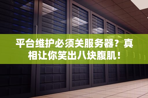 平台维护必须关服务器？真相让你笑出八块腹肌！