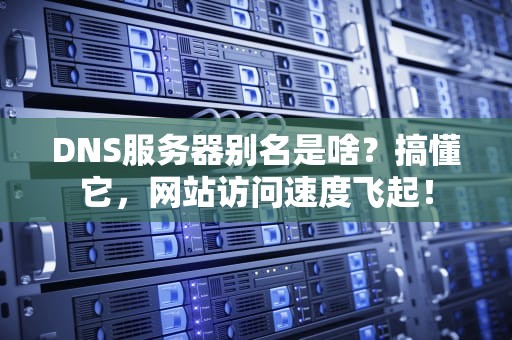 DNS服务器别名是啥？搞懂它，网站访问速度飞起！