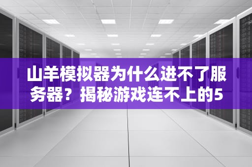 山羊模拟器为什么进不了服务器？揭秘游戏连不上的5大“羊”因！