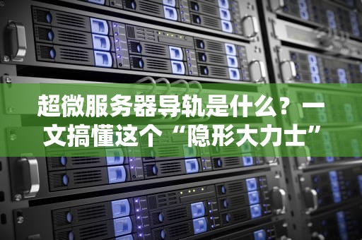 超微服务器导轨是什么？一文搞懂这个“隐形大力士”的硬核操作！