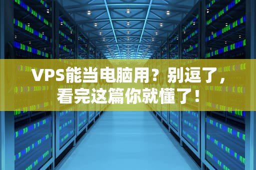 VPS能当电脑用？别逗了，看完这篇你就懂了！
