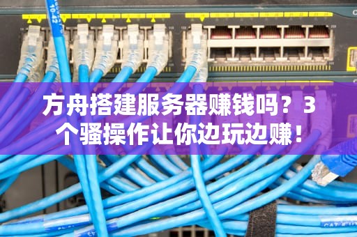 方舟搭建服务器赚钱吗？3个骚操作让你边玩边赚！