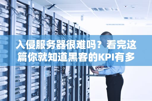 入侵服务器很难吗？看完这篇你就知道黑客的KPI有多难搞！
