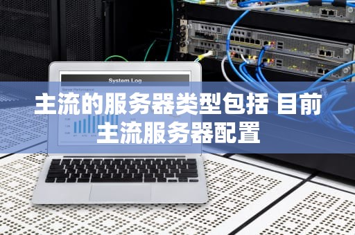 主流的服务器类型包括 目前主流服务器配置