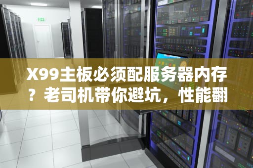 X99主板必须配服务器内存？老司机带你避坑，性能翻倍不花冤枉钱！
