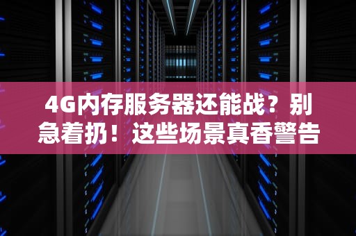 4G内存服务器还能战？别急着扔！这些场景真香警告！