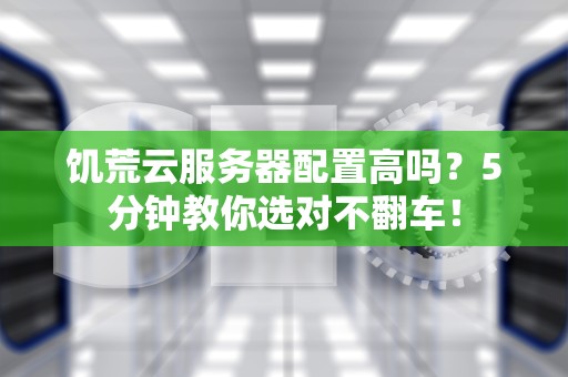 饥荒云服务器配置高吗？5分钟教你选对不翻车！