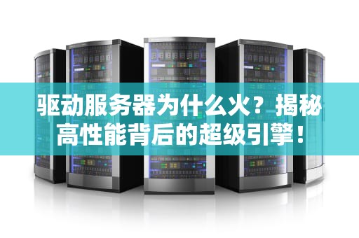 驱动服务器为什么火？揭秘高性能背后的超级引擎！