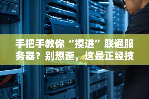 手把手教你“摸进”联通服务器？别想歪，这是正经技术科普！