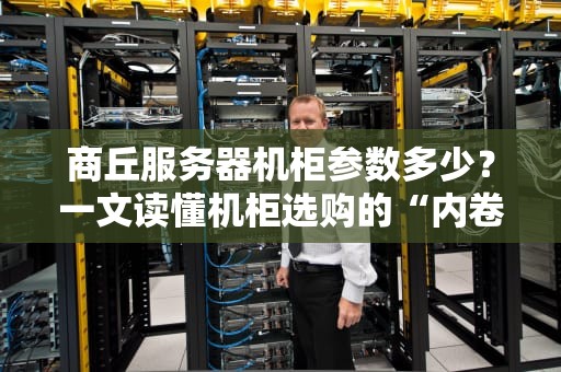 商丘服务器机柜参数多少？一文读懂机柜选购的“内卷”真相！