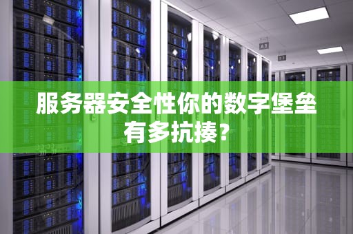 服务器安全性你的数字堡垒有多抗揍？