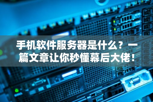 手机软件服务器是什么？一篇文章让你秒懂幕后大佬！