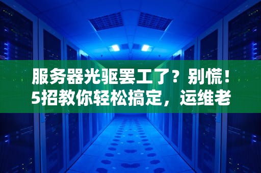 服务器光驱罢工了？别慌！5招教你轻松搞定，运维老鸟都直呼内行！