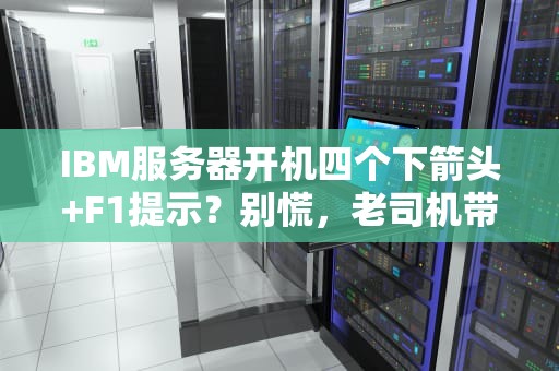 IBM服务器开机四个下箭头+F1提示？别慌，老司机带你秒懂！