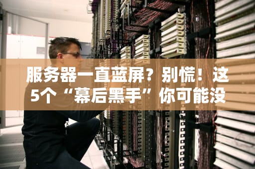 服务器一直蓝屏？别慌！这5个“幕后黑手”你可能没想到！