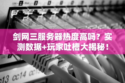 剑网三服务器热度高吗？实测数据+玩家吐槽大揭秘！