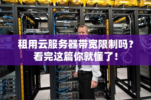 租用云服务器带宽限制吗？看完这篇你就懂了！