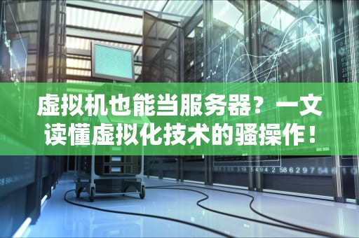 虚拟机也能当服务器？一文读懂虚拟化技术的骚操作！