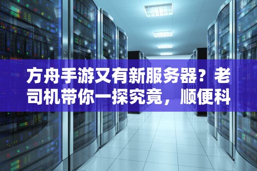 方舟手游又有新服务器？老司机带你一探究竟，顺便科普选服玄学！