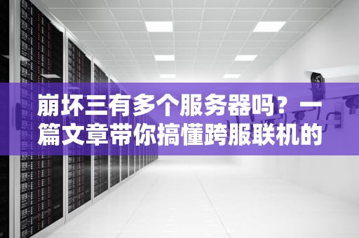 崩坏三有多个服务器吗？一篇文章带你搞懂跨服联机的秘密！