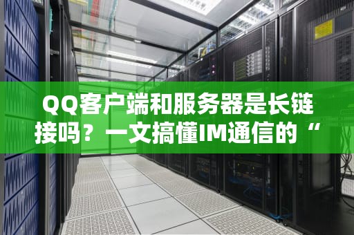 QQ客户端和服务器是长链接吗？一文搞懂IM通信的“持久战”套路！