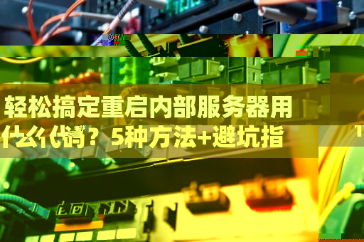 轻松搞定重启内部服务器用什么代码？5种方法+避坑指南，运维老鸟都在用！