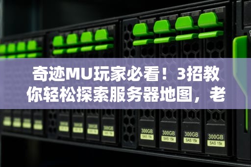 奇迹MU玩家必看！3招教你轻松探索服务器地图，老司机都直呼内行！