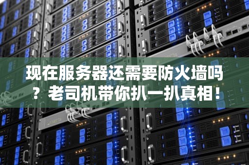 现在服务器还需要防火墙吗？老司机带你扒一扒真相！