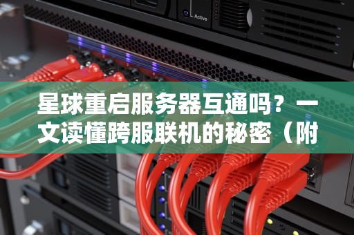 星球重启服务器互通吗？一文读懂跨服联机的秘密（附实测数据）