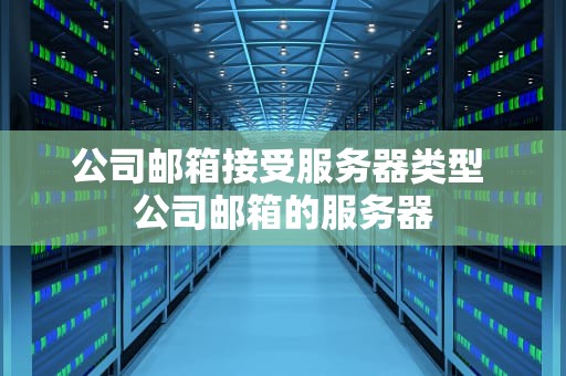 公司邮箱接受服务器类型 公司邮箱的服务器