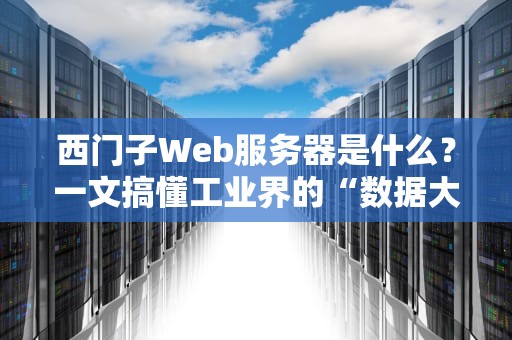 西门子Web服务器是什么？一文搞懂工业界的“数据大管家”