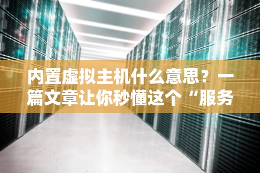 内置虚拟主机什么意思？一篇文章让你秒懂这个“服务器套娃”技术！
