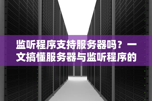 监听程序支持服务器吗？一文搞懂服务器与监听程序的爱恨情仇