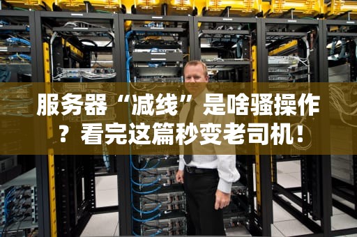 服务器“减线”是啥骚操作？看完这篇秒变老司机！