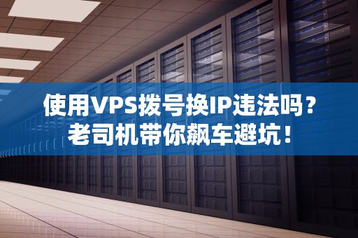 使用VPS拨号换IP违法吗？老司机带你飙车避坑！