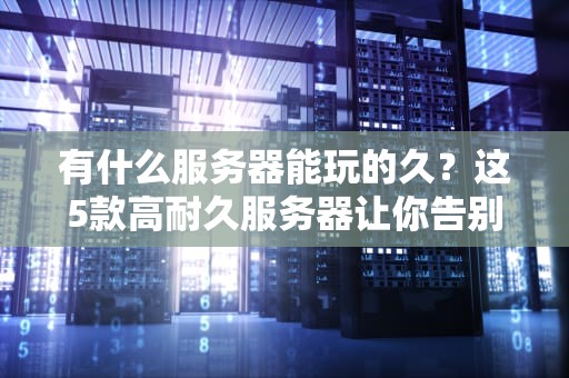 有什么服务器能玩的久？这5款高耐久服务器让你告别频繁宕机！