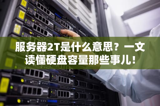 服务器2T是什么意思？一文读懂硬盘容量那些事儿！