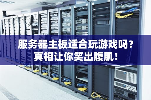 服务器主板适合玩游戏吗？真相让你笑出腹肌！