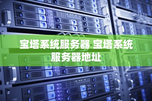 宝塔系统服务器 宝塔系统服务器地址