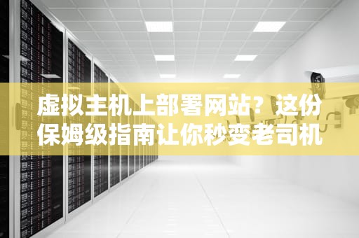 虚拟主机上部署网站？这份保姆级指南让你秒变老司机！