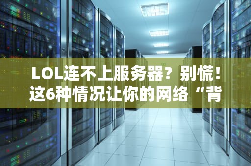 LOL连不上服务器？别慌！这6种情况让你的网络“背锅”了