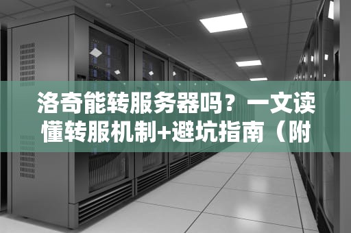 洛奇能转服务器吗？一文读懂转服机制+避坑指南（附专业测评）